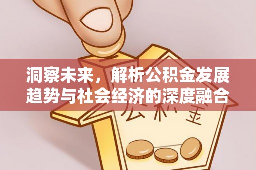 曲周洞察未来，解析公积金发展趋势与社会经济的深度融合