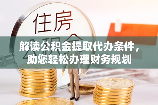 曲周解读公积金提取代办条件，助您轻松办理财务规划