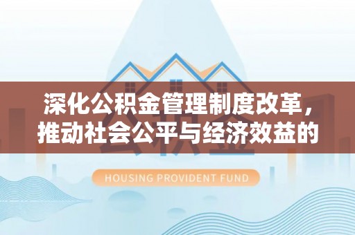 曲周深化公积金管理制度改革，推动社会公平与经济效益的双赢