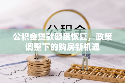 曲周公积金贷款额度恢复，政策调整下的购房新机遇