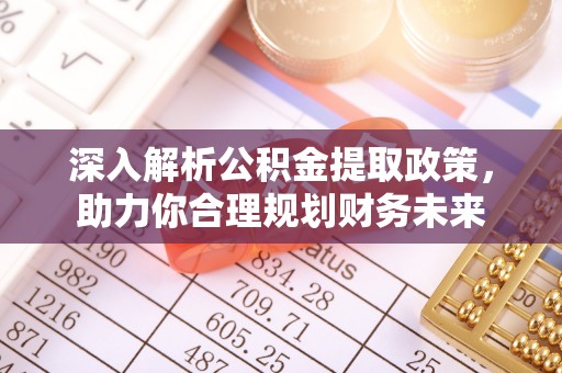 曲周深入解析公积金提取政策，助力你合理规划财务未来