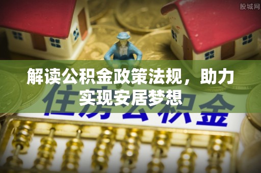 曲周解读公积金政策法规，助力实现安居梦想