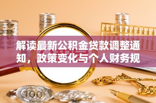 曲周解读最新公积金贷款调整通知，政策变化与个人财务规划的影响