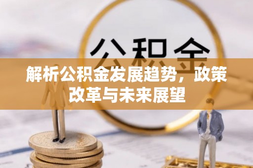 曲周解析公积金发展趋势，政策改革与未来展望
