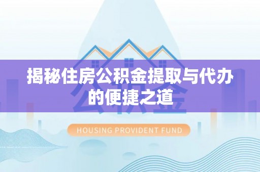 曲周揭秘住房公积金提取与代办的便捷之道