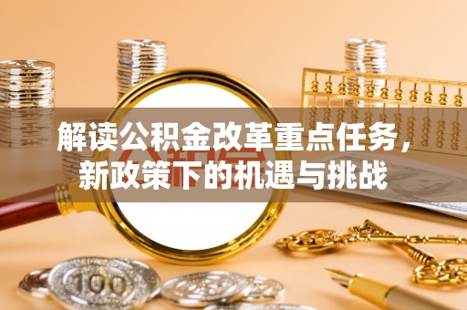 曲周解读公积金改革重点任务，新政策下的机遇与挑战