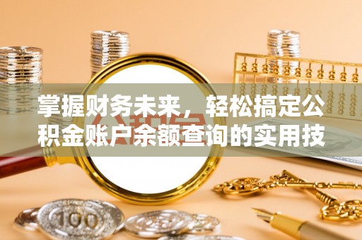 曲周掌握财务未来，轻松搞定公积金账户余额查询的实用技巧