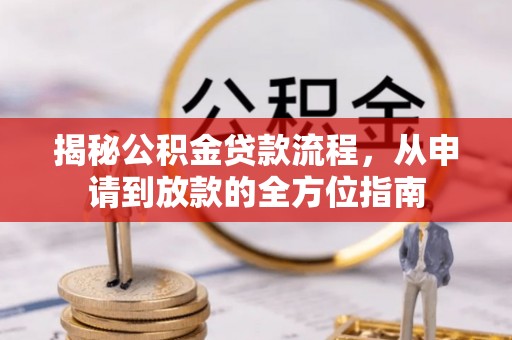 曲周揭秘公积金贷款流程，从申请到放款的全方位指南