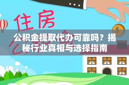 曲周公积金提取代办可靠吗？揭秘行业真相与选择指南