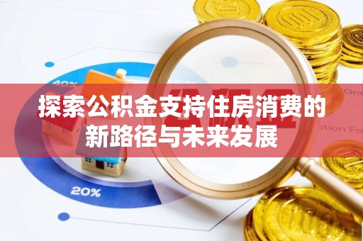 曲周探索公积金支持住房消费的新路径与未来发展