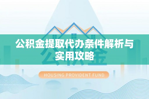 曲周公积金提取代办条件解析与实用攻略