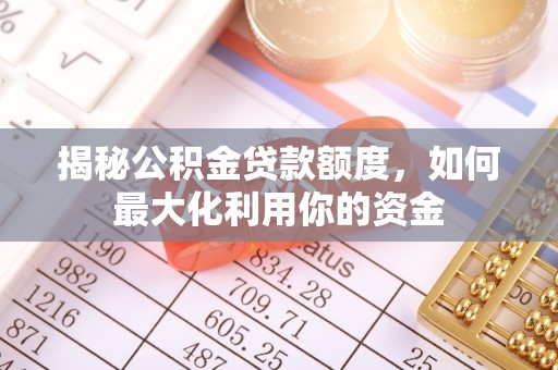 曲周揭秘公积金贷款额度，如何最大化利用你的资金