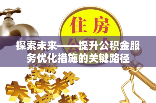 曲周探索未来——提升公积金服务优化措施的关键路径