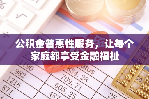 曲周公积金普惠性服务，让每个家庭都享受金融福祉