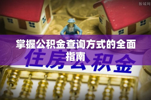 曲周掌握公积金查询方式的全面指南