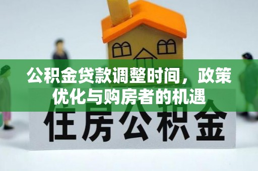 曲周公积金贷款调整时间，政策优化与购房者的机遇