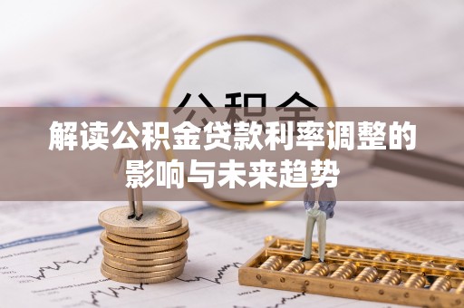 曲周解读公积金贷款利率调整的影响与未来趋势