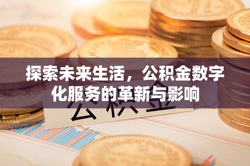 曲周探索未来生活，公积金数字化服务的革新与影响