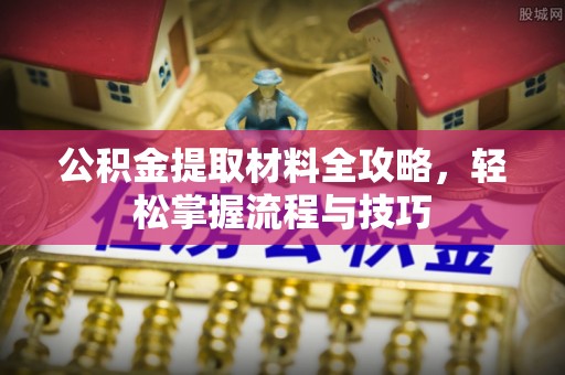 曲周公积金提取材料全攻略，轻松掌握流程与技巧