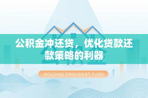 曲周公积金冲还贷，优化贷款还款策略的利器