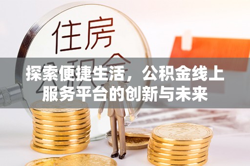 曲周探索便捷生活，公积金线上服务平台的创新与未来