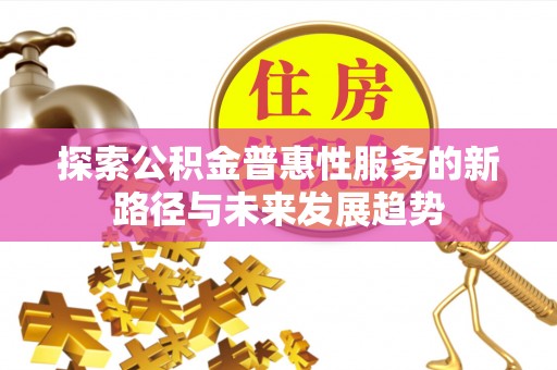 曲周探索公积金普惠性服务的新路径与未来发展趋势