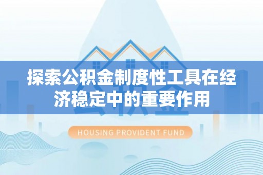 曲周探索公积金制度性工具在经济稳定中的重要作用