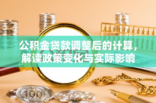 曲周公积金贷款调整后的计算，解读政策变化与实际影响