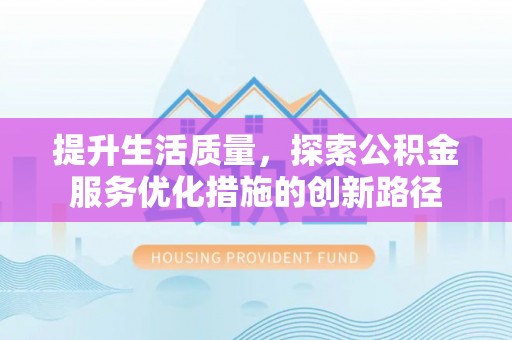 曲周提升生活质量，探索公积金服务优化措施的创新路径