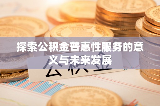 曲周探索公积金普惠性服务的意义与未来发展