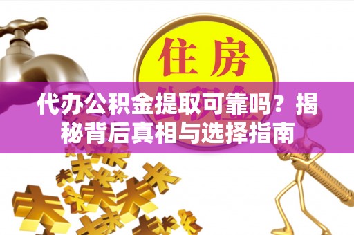 曲周代办公积金提取可靠吗？揭秘背后真相与选择指南