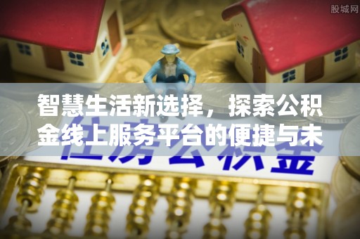 曲周智慧生活新选择，探索公积金线上服务平台的便捷与未来