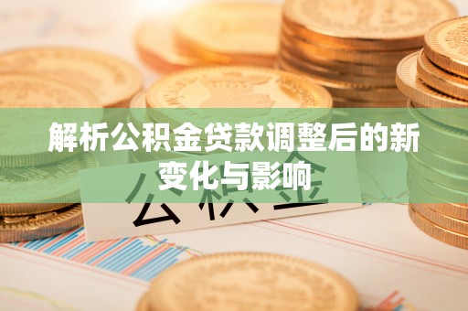 曲周解析公积金贷款调整后的新变化与影响