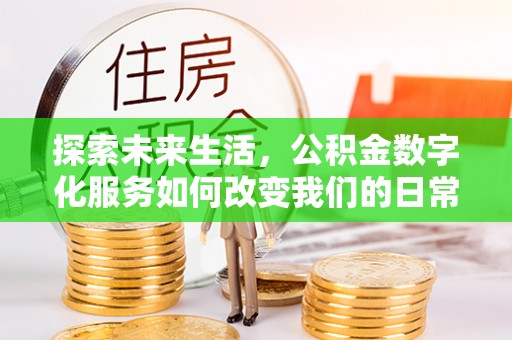 曲周探索未来生活，公积金数字化服务如何改变我们的日常