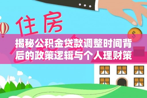 曲周揭秘公积金贷款调整时间背后的政策逻辑与个人理财策略