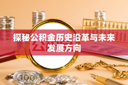 曲周探秘公积金历史沿革与未来发展方向