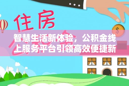 曲周智慧生活新体验，公积金线上服务平台引领高效便捷新时代