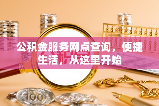 曲周公积金服务网点查询，便捷生活，从这里开始