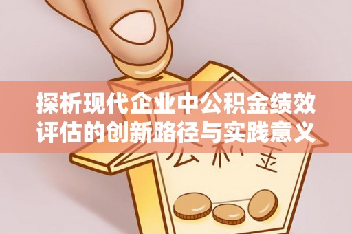 曲周探析现代企业中公积金绩效评估的创新路径与实践意义