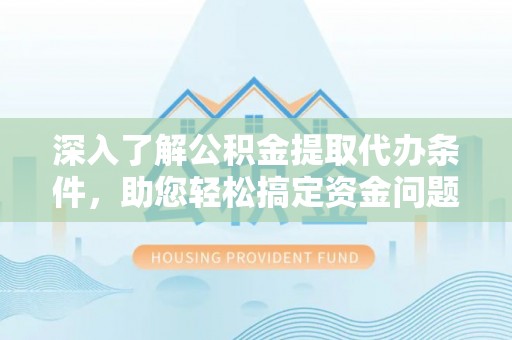 曲周深入了解公积金提取代办条件，助您轻松搞定资金问题