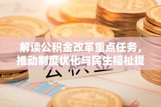 曲周解读公积金改革重点任务，推动制度优化与民生福祉提升