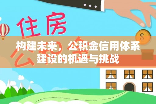 曲周构建未来，公积金信用体系建设的机遇与挑战