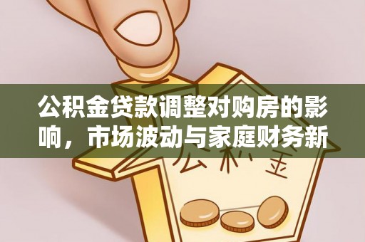 曲周公积金贷款调整对购房的影响，市场波动与家庭财务新趋势