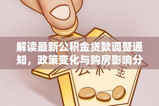 曲周解读最新公积金贷款调整通知，政策变化与购房影响分析