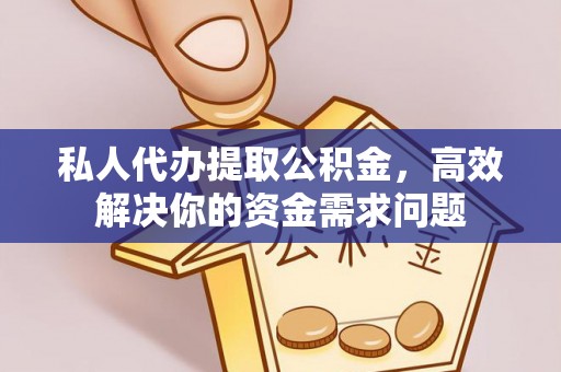 曲周私人代办提取公积金，高效解决你的资金需求问题