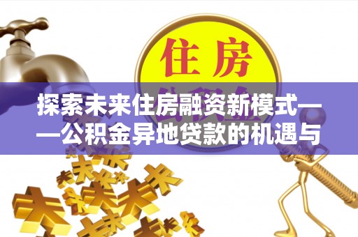 曲周探索未来住房融资新模式——公积金异地贷款的机遇与挑战