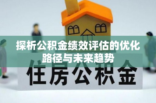 曲周探析公积金绩效评估的优化路径与未来趋势