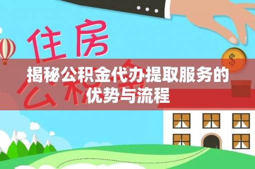 曲周揭秘公积金代办提取服务的优势与流程