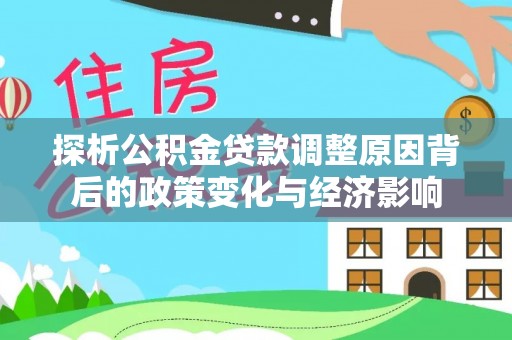 曲周探析公积金贷款调整原因背后的政策变化与经济影响