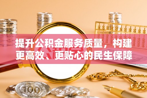 曲周提升公积金服务质量，构建更高效、更贴心的民生保障体系